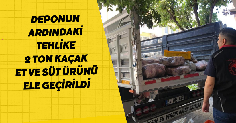 Deponun ardındaki tehlike: 2 ton kaçak et ve süt ürünü ele geçirildi