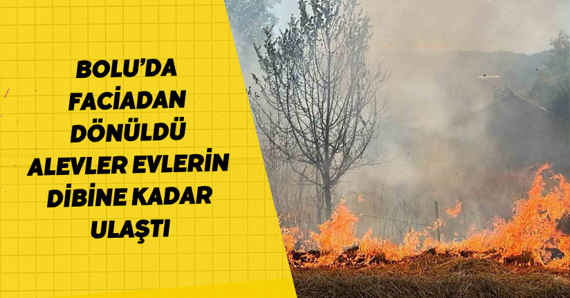 Bolu’da faciadan dönüldü: Alevler evlerin dibine kadar ulaştı