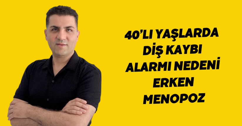 40’lı yaşlarda diş kaybı alarmı nedeni erken menopoz