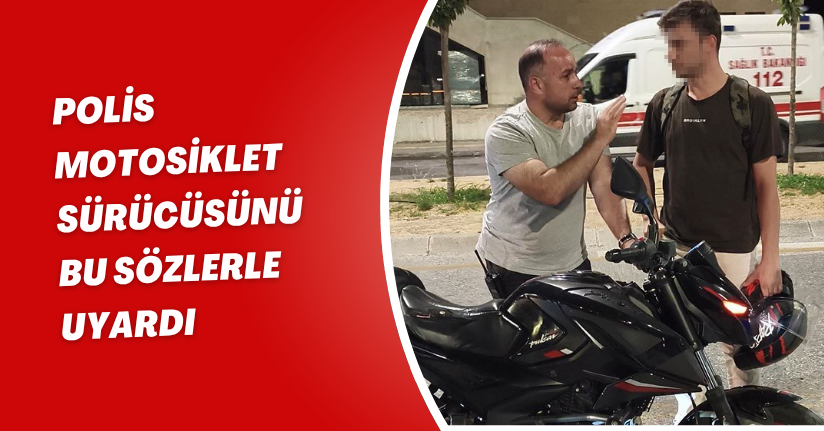 Polis motosiklet sürücüsünü bu sözlerle uyardı