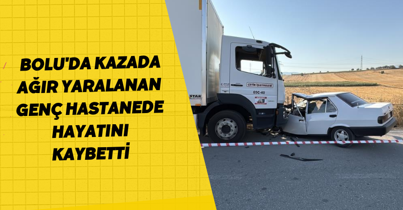 Bolu'da kazada ağır yaralanan genç hastanede hayatını kaybetti