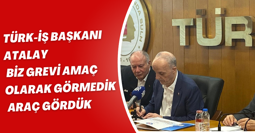 TÜRK-İŞ Başkanı Atalay: 