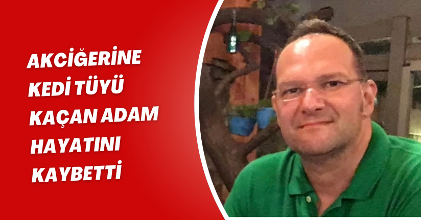 Akciğerine kedi tüyü kaçan adam hayatını kaybetti