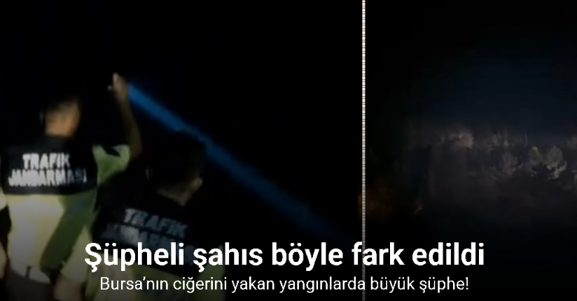 Bursa’nın ciğerini yakan yangınlarda büyük şüphe...Şüpheli şahıs böyle fark edildi