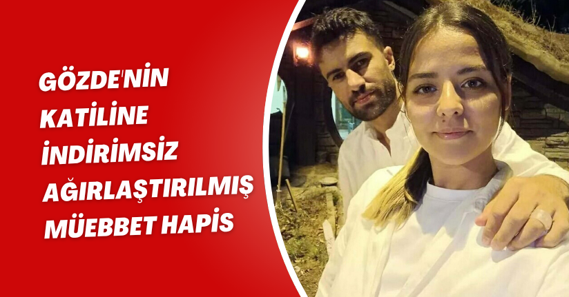 Gözde'nin katiline indirimsiz ağırlaştırılmış müebbet hapis