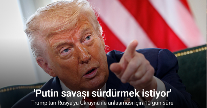 Trump'tan Rusya'ya Ukrayna ile anlaşması için 10 gün süre