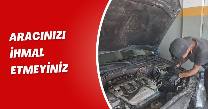Aracınızı ihmal etmeyiniz