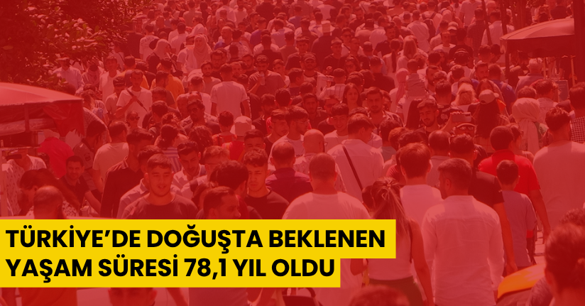 Türkiye’de doğuşta beklenen yaşam süresi 78,1 yıl oldu