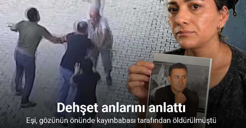 Eşi, gözünün önünde kayınbabası tarafından öldürülen kadın, dehşet anlarını anlattı