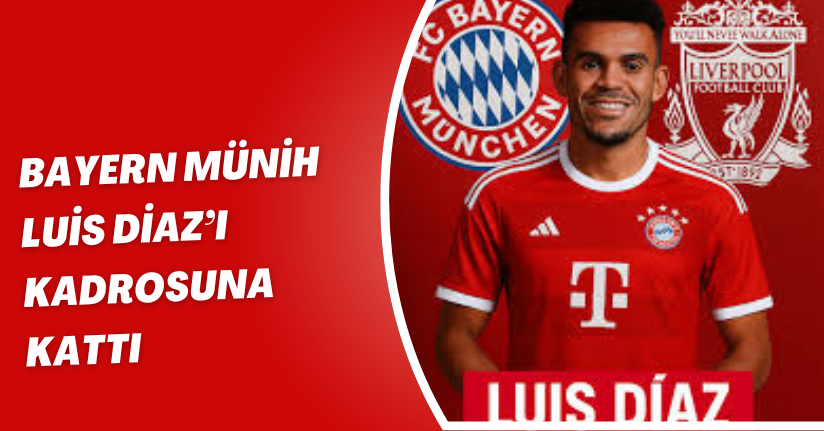 Bayern Münih, Luis Diaz’ı kadrosuna kattı