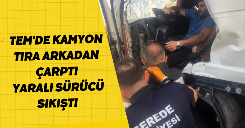 TEM'de kamyon tıra arkadan çarptı: Yaralı sürücü sıkıştı