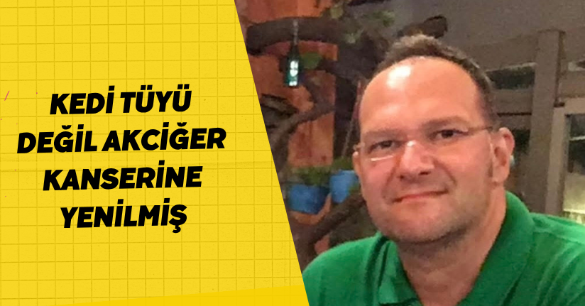 Kedi tüyü değil akciğer kanserine yenilmiş