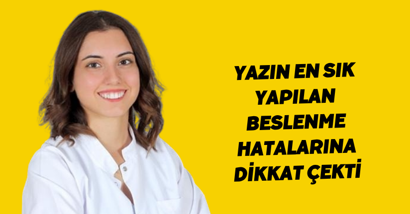 Yazın en sık yapılan beslenme hatalarına dikkat çekti