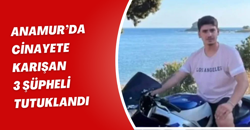 Anamur’da cinayete karışan 3 şüpheli tutuklandı