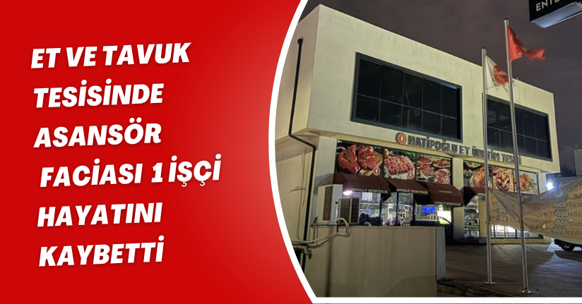 Et ve tavuk tesisinde asansör faciası: 1 işçi hayatını kaybetti