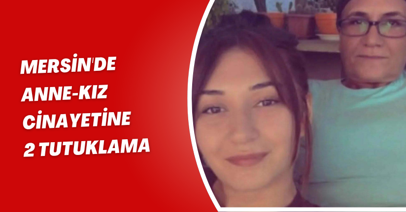 Mersin'de anne-kız cinayetine 2 tutuklama