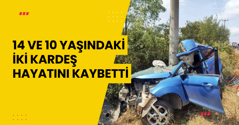 14 ve 10 yaşındaki iki kardeş hayatını kaybetti