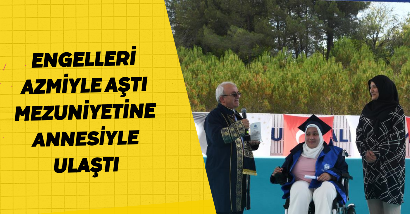 Engelleri azmiyle aştı, mezuniyetine annesiyle ulaştı