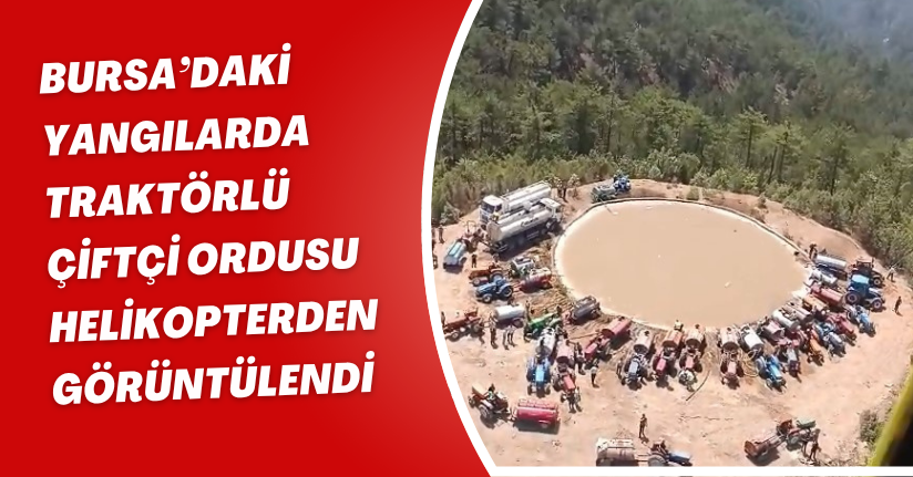 Bursa’daki yangılarda traktörlü çiftçi ordusu helikopterden görüntülendi