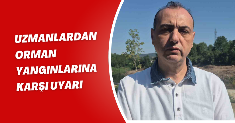 Uzmanlardan orman yangınlarına karşı uyarı