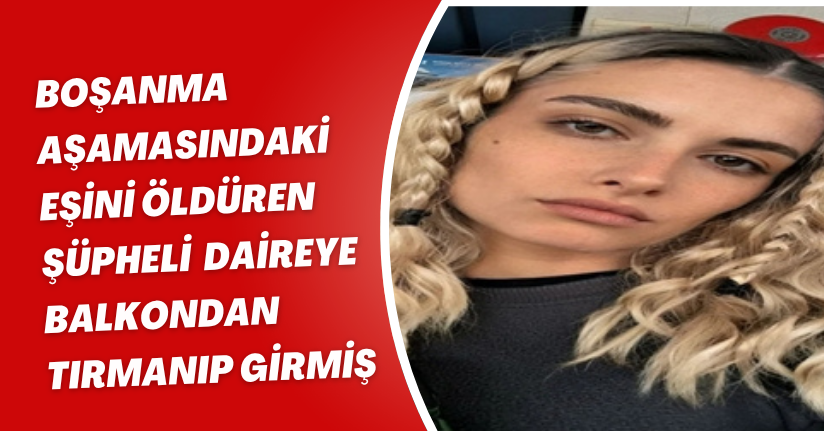 Boşanma aşamasındaki eşini öldüren şüpheli, daireye balkondan tırmanıp girmiş