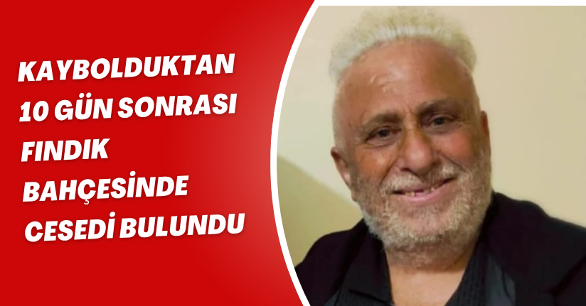 Kaybolduktan 10 gün sonrası fındık bahçesinde cesedi bulundu