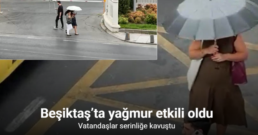 Beşiktaş’ta yağmur etkili oldu: Vatandaşlar serinliğe kavuştu