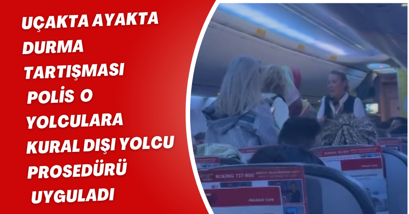Uçakta ayakta durma tartışması; polis o yolculara 'kural dışı yolcu prosedürü' uyguladı