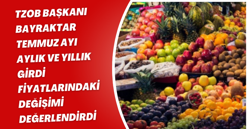 TZOB Başkanı Bayraktar, Temmuz ayı aylık ve yıllık girdi fiyatlarındaki değişimi değerlendirdi