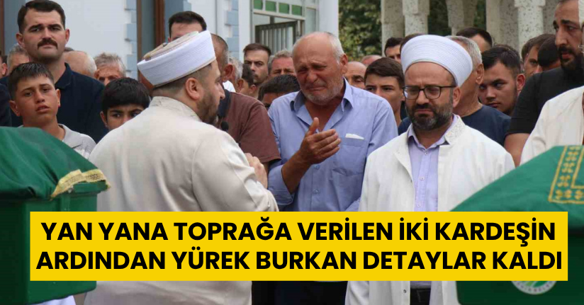 Yan yana toprağa verilen iki kardeşin ardından yürek burkan detaylar kaldı