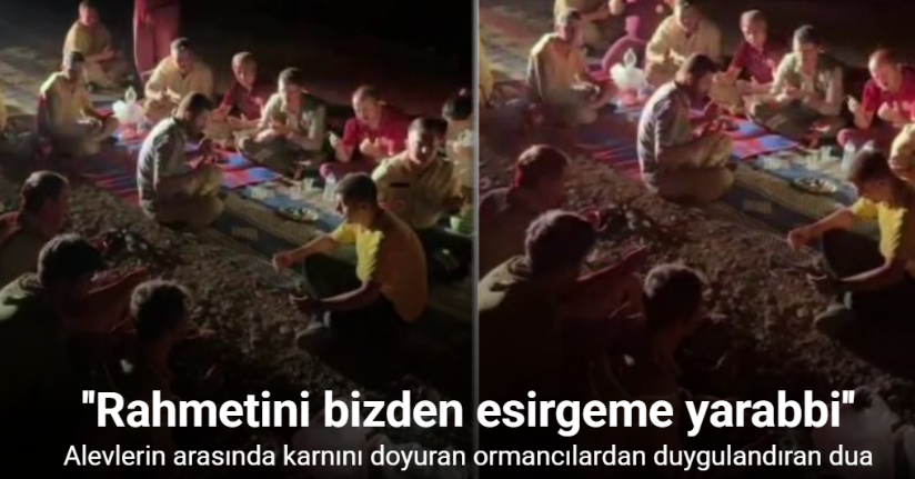 Alevlerin arasında karnını doyuran ormancılardan duygulandıran dua