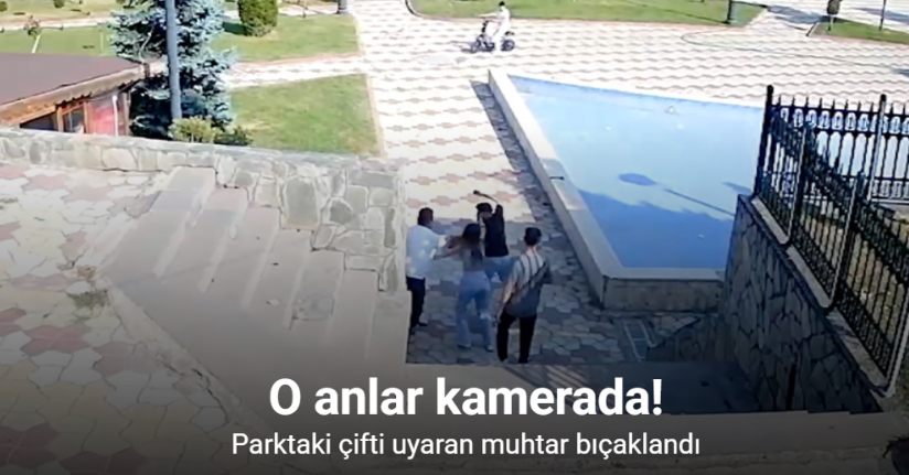 Parktaki çifti uyaran muhtar bıçaklandı: O anlar kamerada