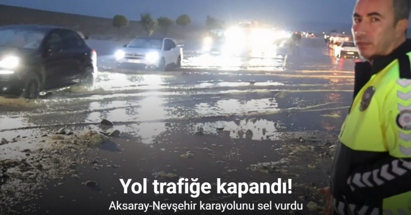 Aksaray-Nevşehir karayolunu sel vurdu: Yol trafiğe kapandı