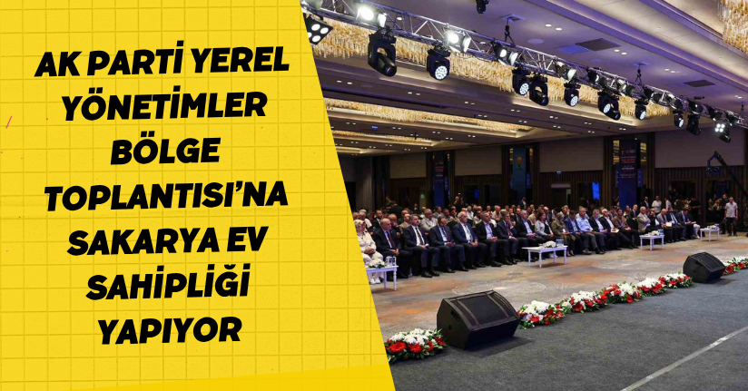 AK Parti Yerel Yönetimler Bölge Toplantısı’na Sakarya ev sahipliği yapıyor