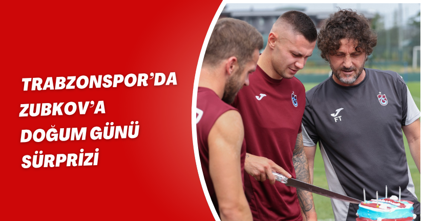 Trabzonspor’da Zubkov’a doğum günü sürprizi