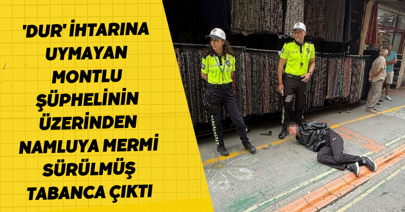 'Dur' ihtarına uymayan montlu şüphelinin üzerinden namluya mermi sürülmüş tabanca çıktı