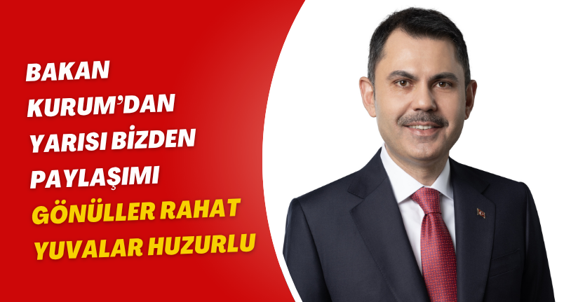 Bakan Kurum’dan 'Yarısı Bizden' paylaşımı: Gönüller rahat, yuvalar huzurlu