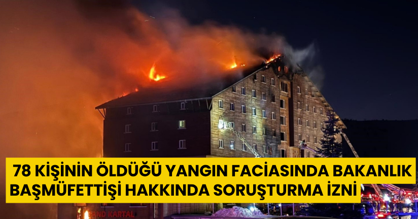 78 kişinin öldüğü yangın faciasında bakanlık başmüfettişi hakkında soruşturma izni