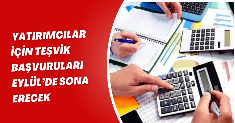 Yatırımcılar için teşvik başvuruları Eylül’de sona erecek