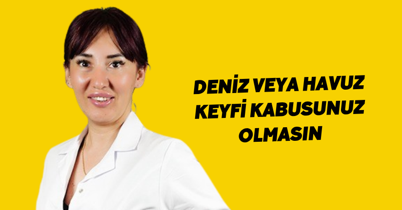 Deniz veya havuz keyfi kabusunuz olmasın