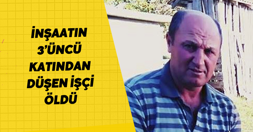 İnşaatın 3’üncü katından düşen işçi öldü