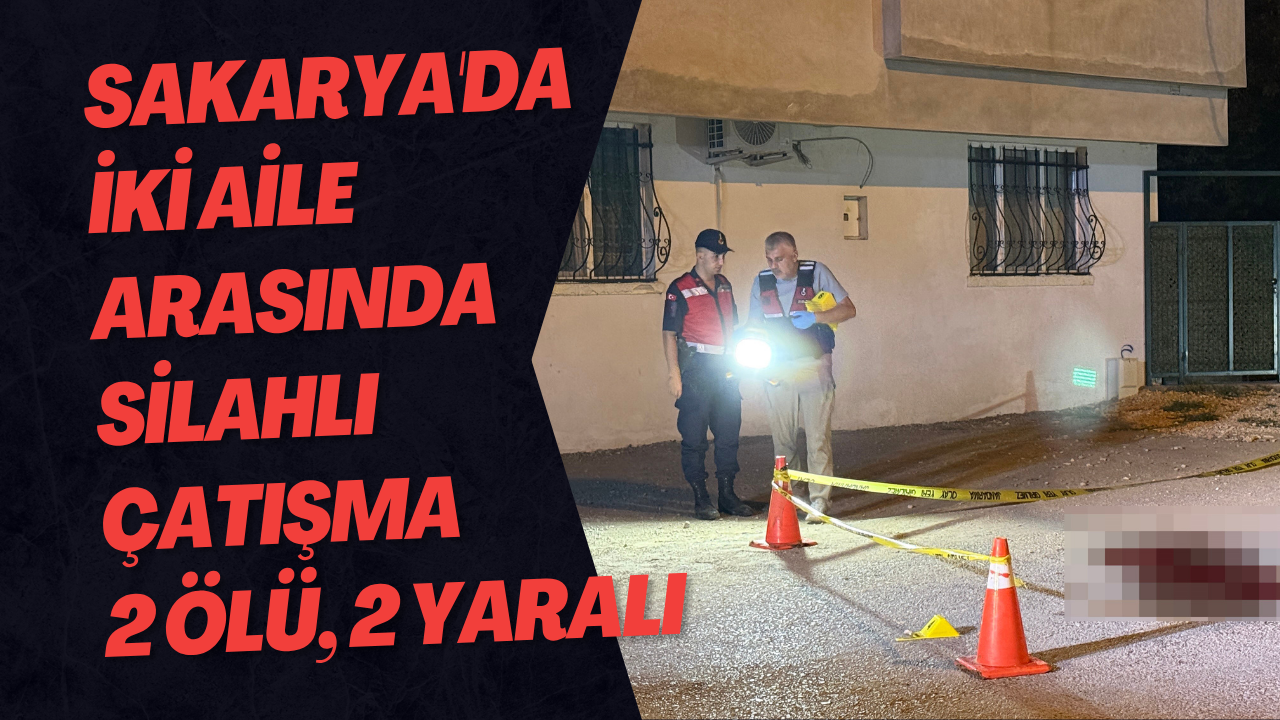 Sakarya'da İki Aile Arasında Silahlı Çatışma 2 Ölü, 2 Yaralı