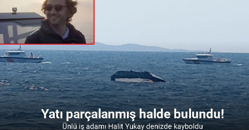 Ünlü iş adamı Halit Yukay denizde kayboldu: Yatı parçalanmış halde bulundu