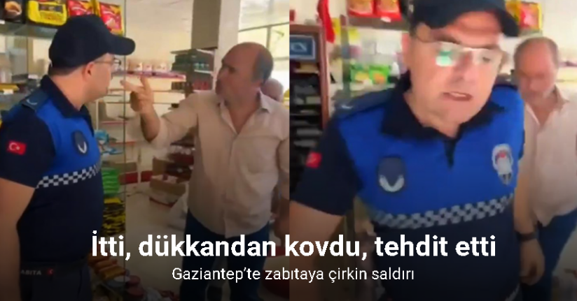 Gaziantep’te zabıtaya çirkin saldırı: İtti, dükkandan kovdu, tehdit etti