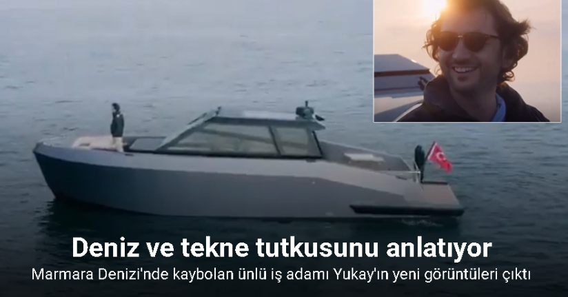 Marmara Denizi’nde kaybolan ünlü iş adamı Yukay’ın yeni görüntüleri çıktı