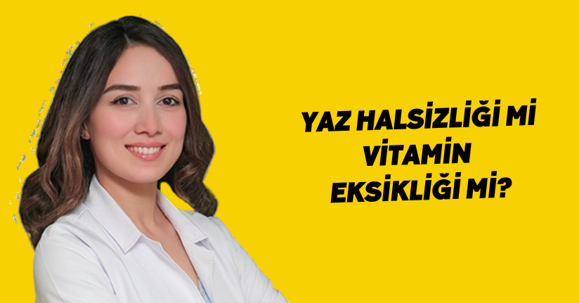 Yaz halsizliği mi vitamin eksikliği mi?