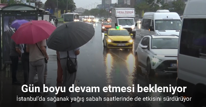 İstanbul’da sağanak yağış sabah saatlerinde de etkisini sürdürüyor