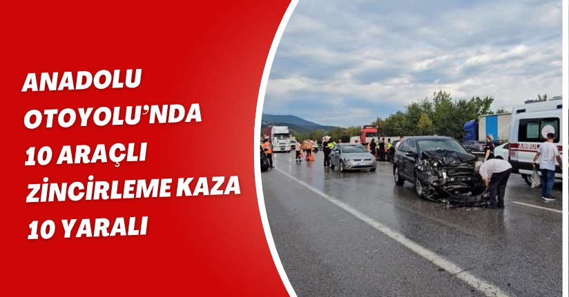 Anadolu Otoyolu’nda 10 araçlı zincirleme kaza: 10 yaralı