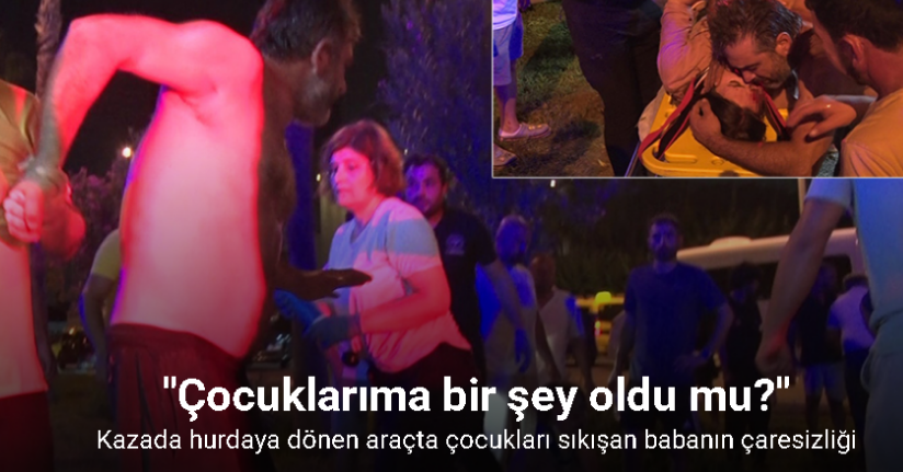 Kazada hurdaya dönen araçta çocukları sıkışan babanın çaresizliği