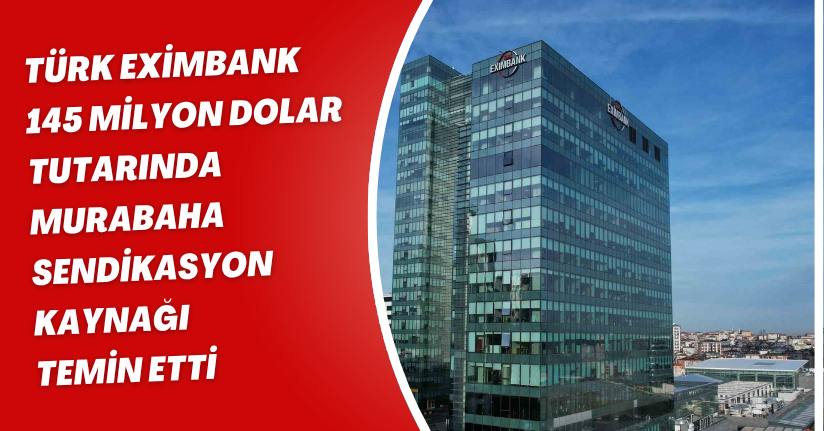 Türk Eximbank 145 milyon dolar tutarında murabaha sendikasyon kaynağı temin etti